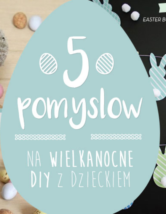 5 pomysłów na wielkanocne DIY z dzieckiem